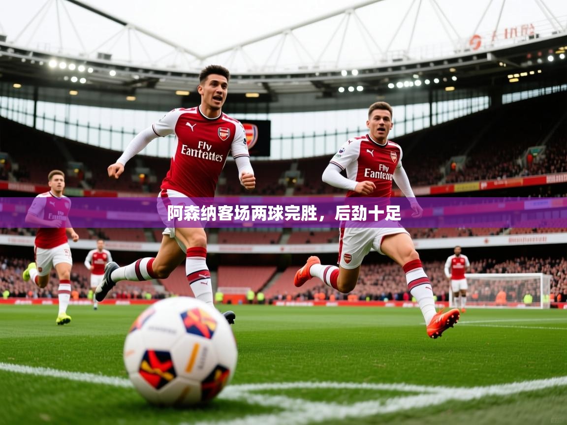 2026乐鱼体育在线阿森纳客场两球完胜,后劲十足 第1张