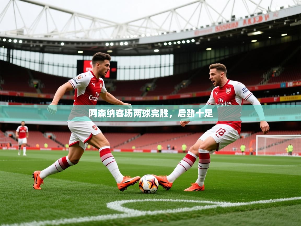 2026乐鱼体育在线阿森纳客场两球完胜,后劲十足 第4张