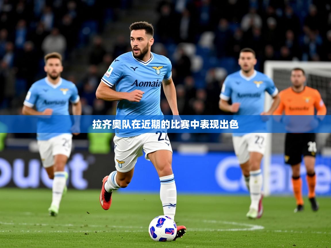 2026乐鱼体育官网登录入口拉齐奥队在近期的比赛中表现出色 第1张