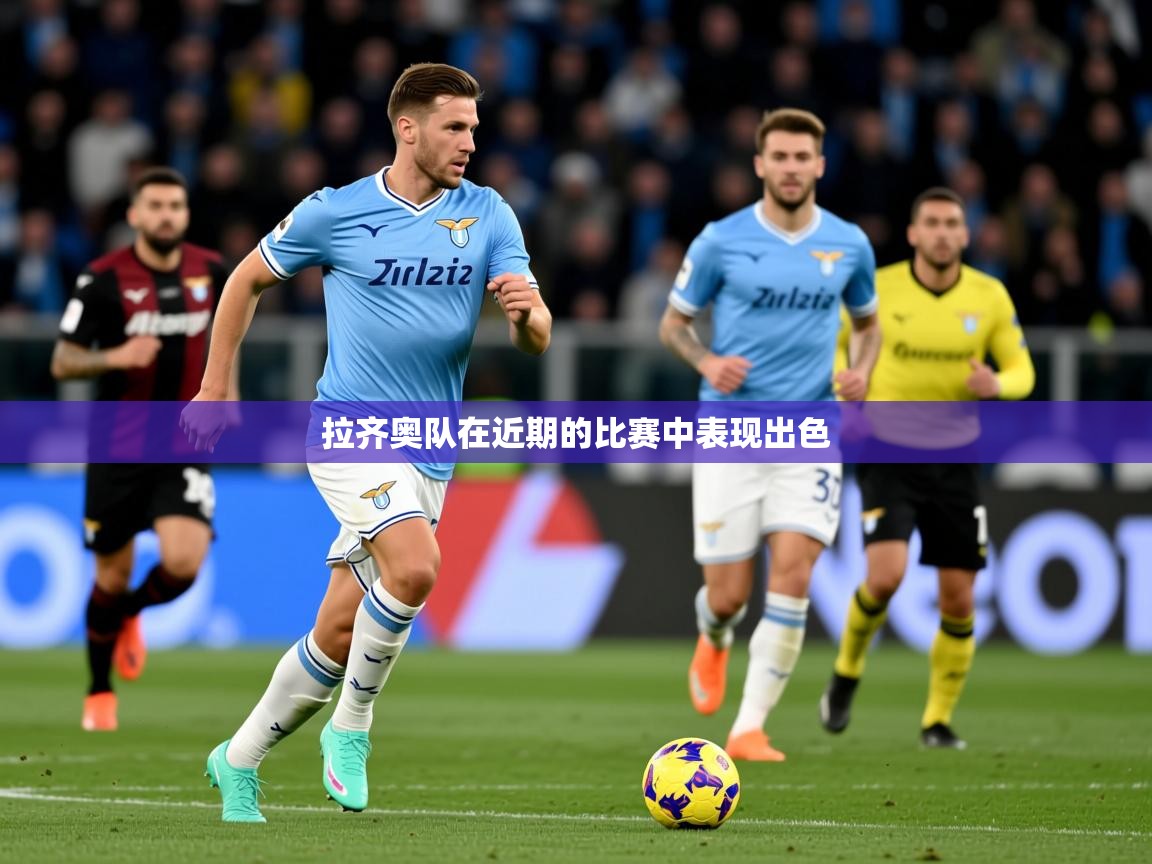 2026乐鱼体育官网登录入口拉齐奥队在近期的比赛中表现出色 第3张