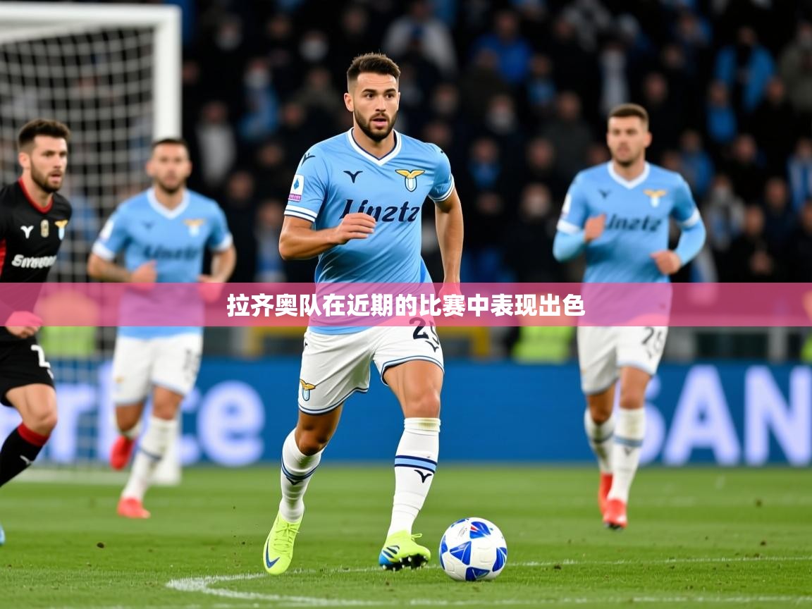 2026乐鱼体育官网登录入口拉齐奥队在近期的比赛中表现出色 第4张