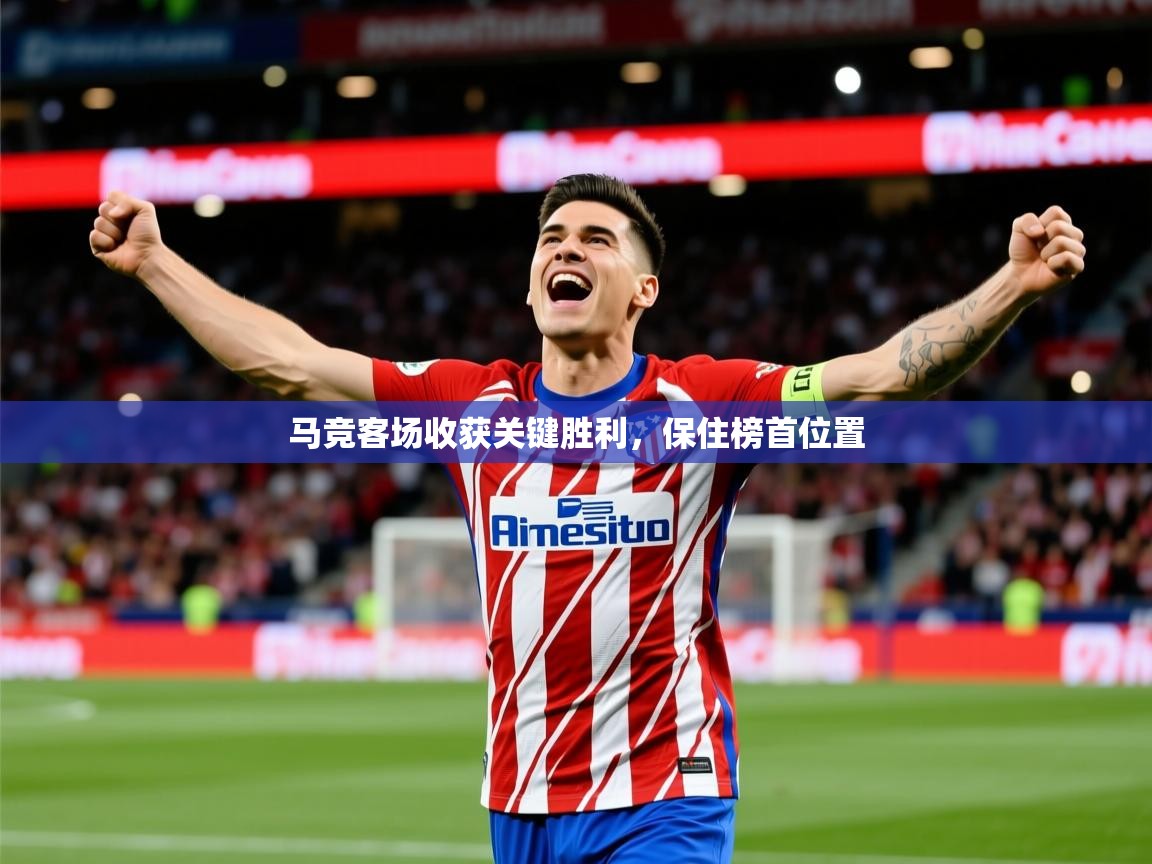 2026乐鱼体育在线入口马竞客场收获关键胜利,保住榜首位置 第2张