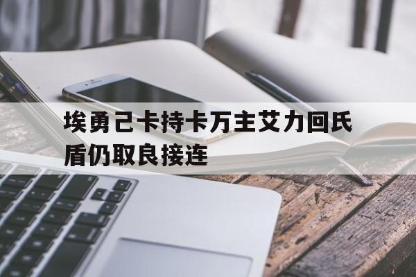 埃勇己卡持卡万主艾力回氏盾仍取良接连的简单介绍