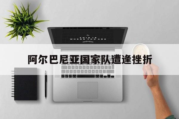 阿尔巴尼亚国家队遭逢挫折